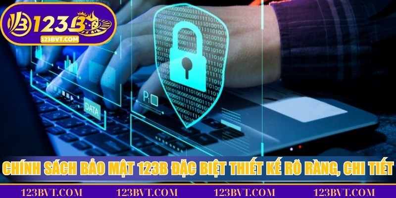 Chính sách bảo mật 123B đặc biệt được thiết kế rõ ràng, chi tiết