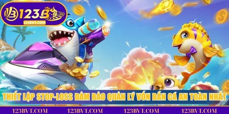 Thiết lập stop-loss đảm bảo quản lý vốn bắn cá an toàn nhất