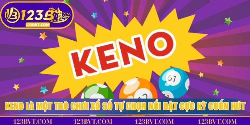Keno là một trò chơi xổ số tự chọn nổi bật cực kỳ cuốn hút