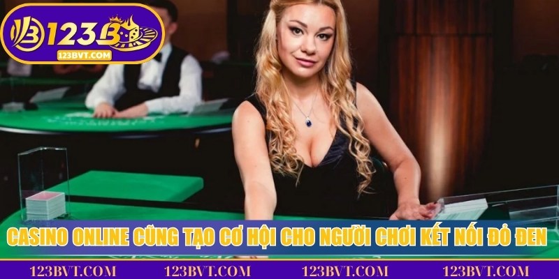 Casino online cũng tạo cơ hội cho người chơi kết nối đỏ đen toàn cầu