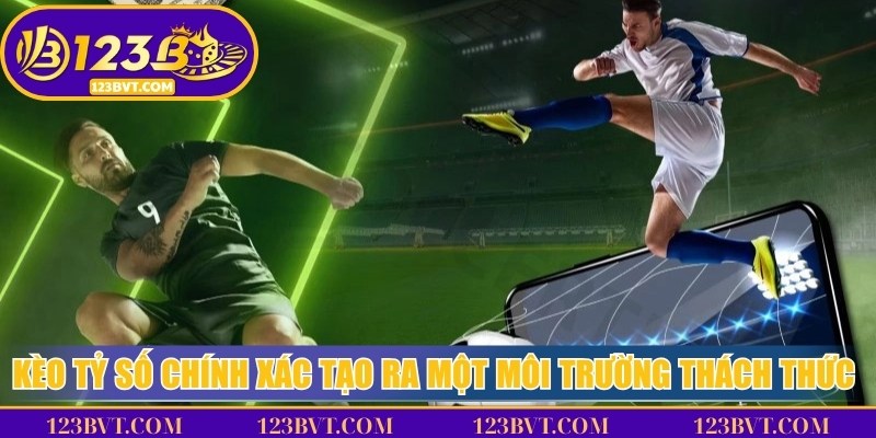 Kèo tỷ số chính xác tạo ra một môi trường thách thức và thú vị
