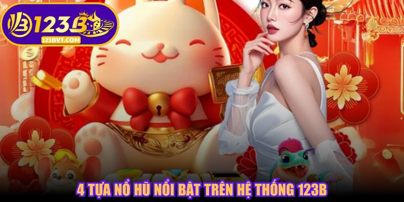 4 tựa nổ hũ nổi bật trên hệ thống 123B